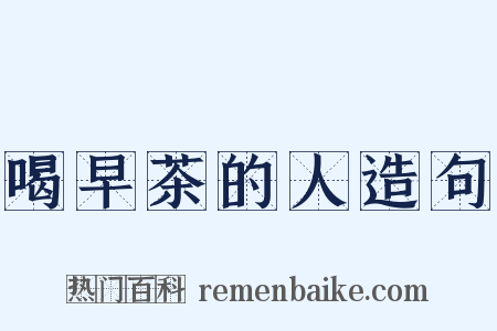 喝早茶的人造句是什么意思的图片